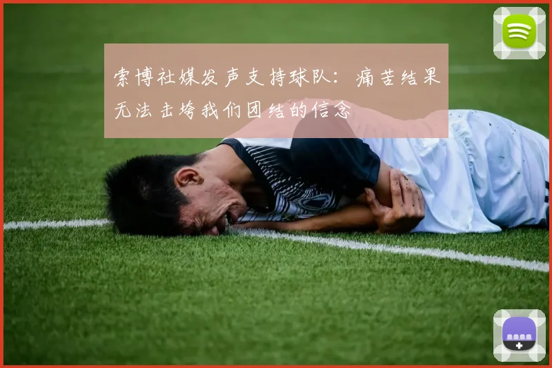 索博社媒发声支持球队：痛苦结果无法击垮我们团结的信念