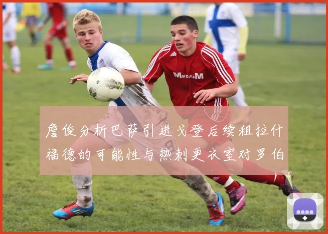 詹俊分析巴萨引进戈登后续租拉什福德的可能性与热刺更衣室对罗伯逊的需求