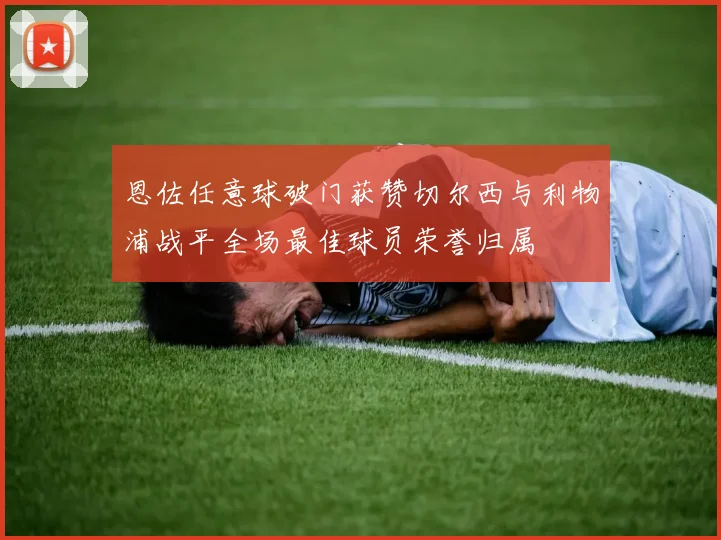 恩佐任意球破门获赞切尔西与利物浦战平全场最佳球员荣誉归属