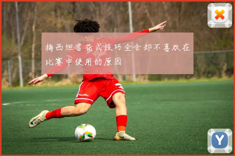 梅西坦言花式技巧全会却不喜欢在比赛中使用的原因