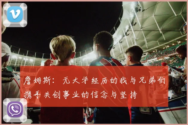 詹姆斯：无大学经历的我与兄弟们携手共创事业的信念与坚持